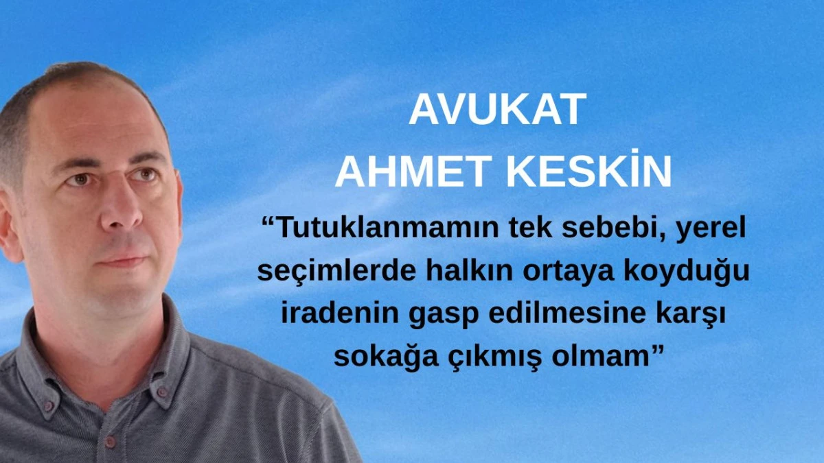 Av. Ahmet KESKİN; Bazıları AKP'nin değirmenine su taşımakta ve mücadele edenleri marjinal göstermekte ısrarcı davranıyor