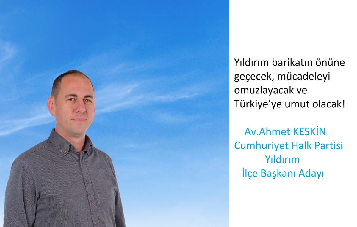 Av. Ahmet KESKİN; CHP Yıldırım İlçe Başkan Adaylığını açıkladı