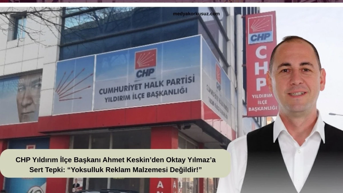 CHP Yıldırım İl&ccedil;e Başkanı Ahmet Keskin&rsquo;den Oktay Yılmaz&rsquo;a Sert Tepki: &ldquo;Yoksulluk Reklam Malzemesi Değildir!&rdquo;
