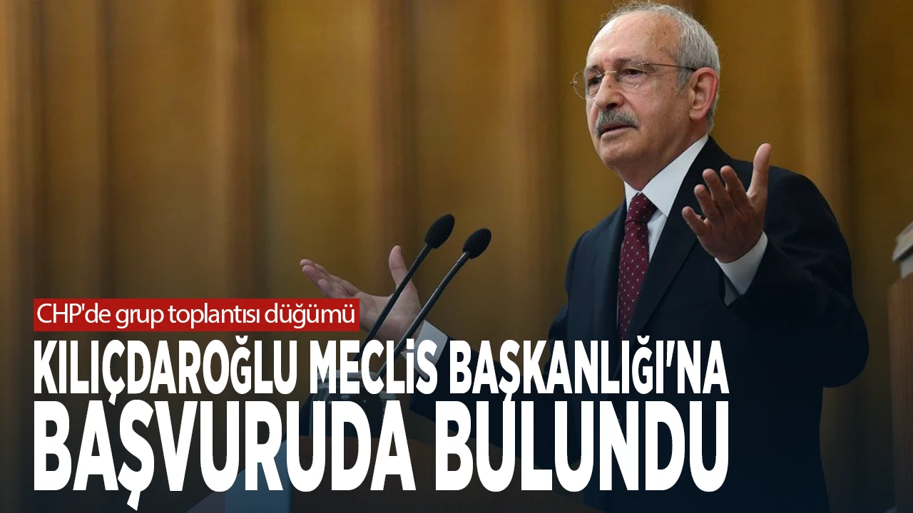 CHP&rsquo;de grup toplantısı tartışması: Kılı&ccedil;daroğlu Meclis Başkanlığı&rsquo;na başvurdu